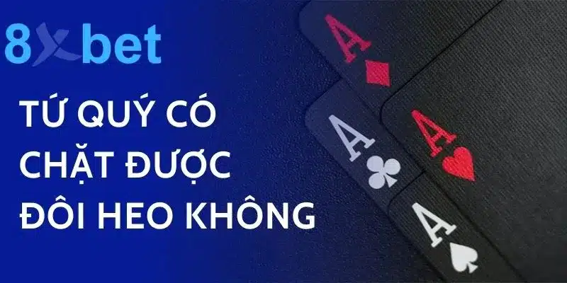 Tứ Quý Có Chặt Được Đôi Heo Không? Trả Lời Thắc Mắc Trong Tiến Lên 5 Tứ Quý Có Chặt Được Đôi Heo Không?