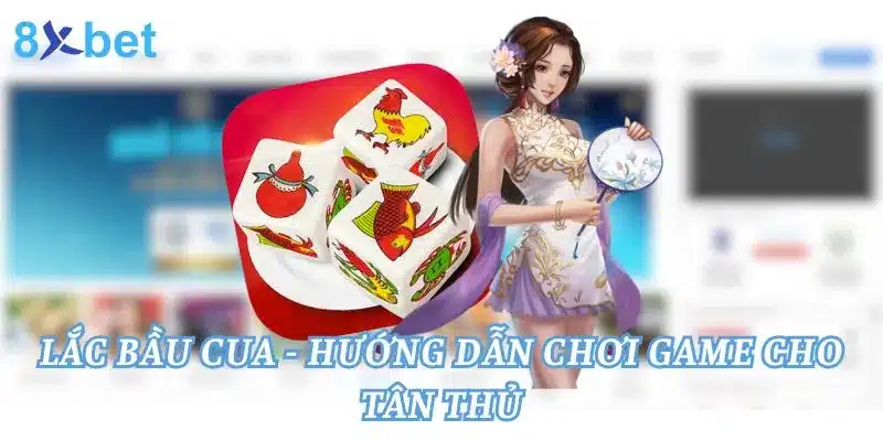 Lắc Bầu Cua - Hướng Dẫn Chơi Game Cho Tân Thủ 4 Lắc Bầu Cua