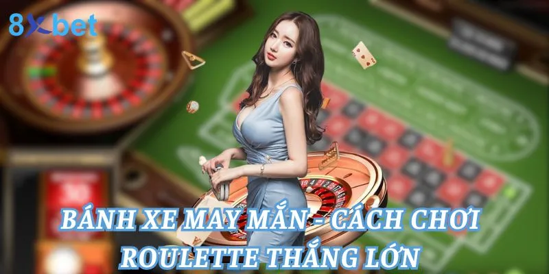 Bánh Xe May Mắn - Cách Chơi Roulette Thắng Lớn 3 Bánh Xe May Mắn